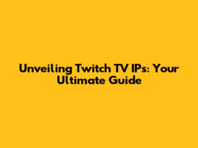 Unveiling Twitch TV IPs: Your Ultimate Guide