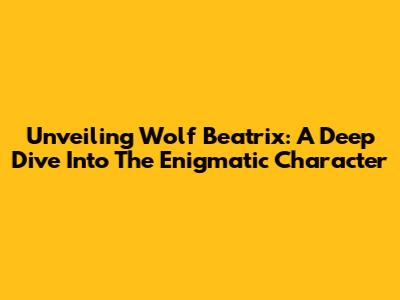 Unveiling Wolf Beatrix: A Deep Dive Into The Enigmatic Character