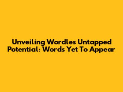 Unveiling Wordle's Untapped Potential: Words Yet To Appear