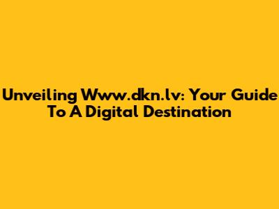 Unveiling Www.dkn.lv: Your Guide To A Digital Destination