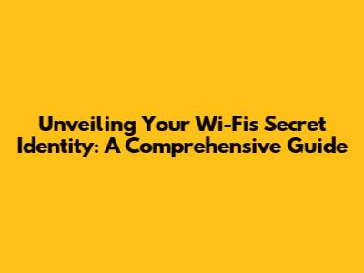 Unveiling Your Wi-Fi's Secret Identity: A Comprehensive Guide