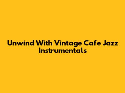 Unwind With Vintage Cafe Jazz Instrumentals