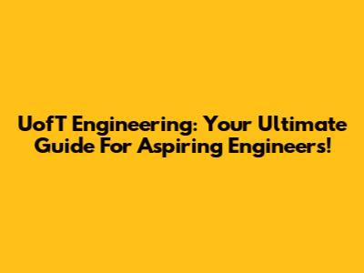 UofT Engineering: Your Ultimate Guide For Aspiring Engineers!