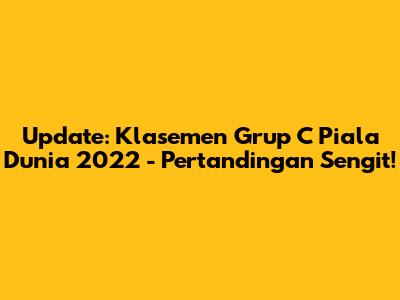 Update: Klasemen Grup C Piala Dunia 2022 - Pertandingan Sengit!