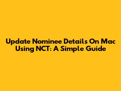 Update Nominee Details On Mac Using NCT: A Simple Guide