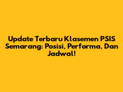 Update Terbaru Klasemen PSIS Semarang: Posisi, Performa, Dan Jadwal!