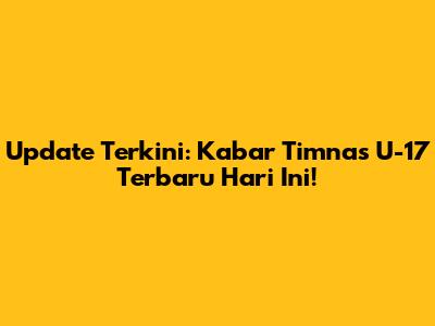 Update Terkini: Kabar Timnas U-17 Terbaru Hari Ini!