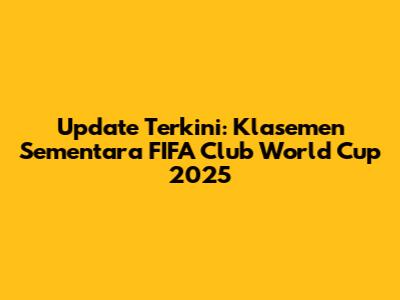 Update Terkini: Klasemen Sementara FIFA Club World Cup 2025
