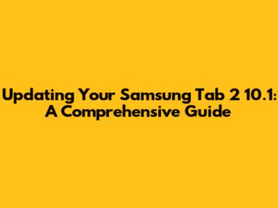Updating Your Samsung Tab 2 10.1: A Comprehensive Guide