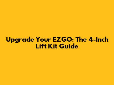 Upgrade Your EZGO: The 4-Inch Lift Kit Guide
