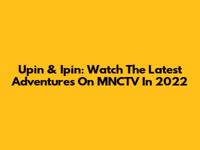Upin & Ipin: Watch The Latest Adventures On MNCTV In 2022