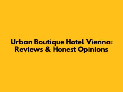 Urban Boutique Hotel Vienna: Reviews & Honest Opinions