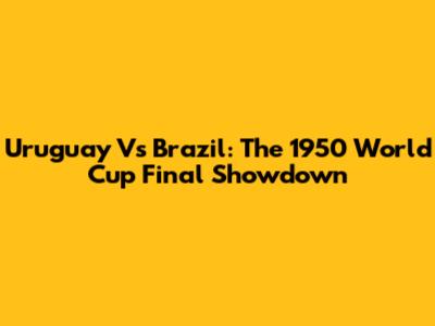 Uruguay Vs Brazil: The 1950 World Cup Final Showdown