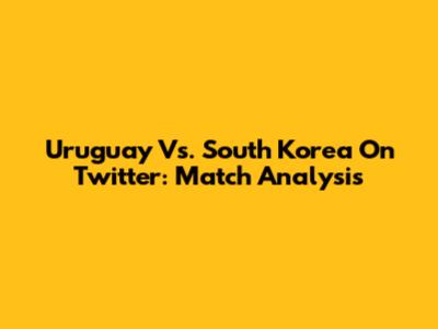 Uruguay Vs. South Korea On Twitter: Match Analysis