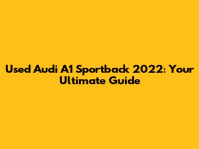 Used Audi A1 Sportback 2022: Your Ultimate Guide