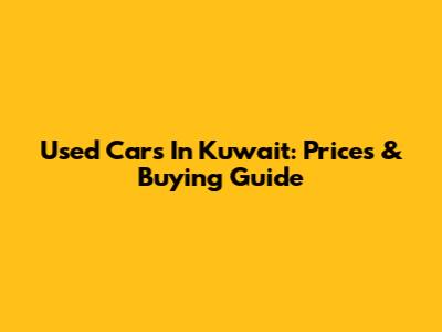 Used Cars In Kuwait: Prices & Buying Guide