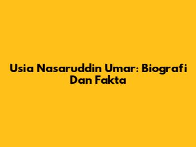 Usia Nasaruddin Umar: Biografi Dan Fakta