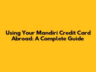 Using Your Mandiri Credit Card Abroad: A Complete Guide