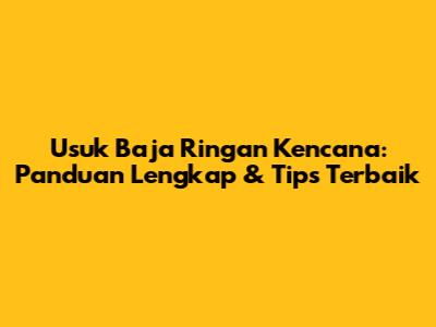 Usuk Baja Ringan Kencana: Panduan Lengkap & Tips Terbaik