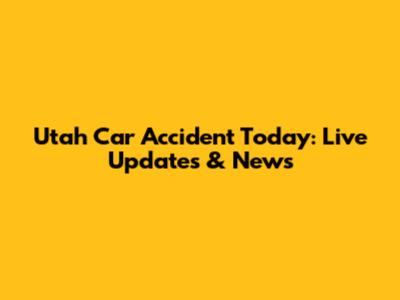 Utah Car Accident Today: Live Updates & News
