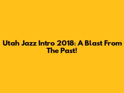 Utah Jazz Intro 2018: A Blast From The Past!