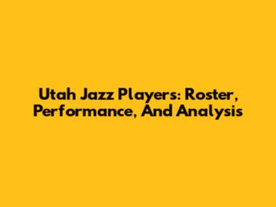 Utah Jazz Players: Roster, Performance, And Analysis