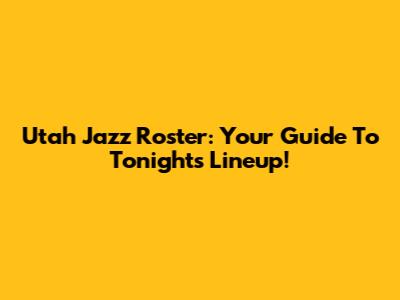 Utah Jazz Roster: Your Guide To Tonight's Lineup!
