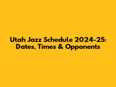 Utah Jazz Schedule 2024-25: Dates, Times & Opponents