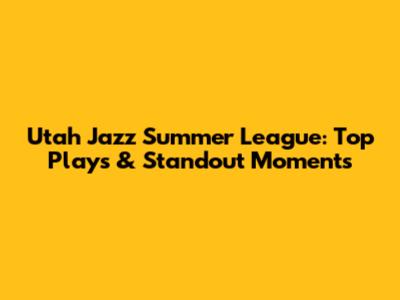 Utah Jazz Summer League: Top Plays & Standout Moments
