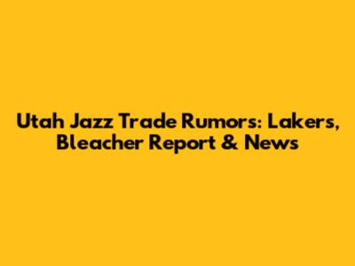 Utah Jazz Trade Rumors: Lakers, Bleacher Report & News