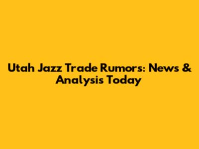 Utah Jazz Trade Rumors: News & Analysis Today