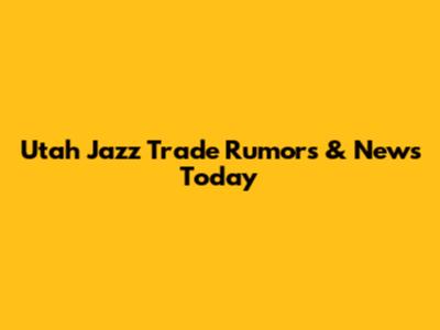 Utah Jazz Trade Rumors & News Today