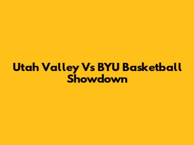 Utah Valley Vs BYU Basketball Showdown