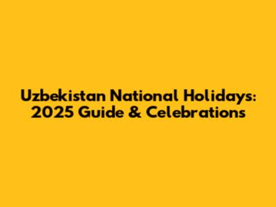 Uzbekistan National Holidays: 2025 Guide & Celebrations