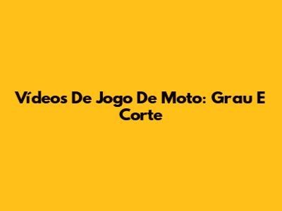 Vídeos De Jogo De Moto: Grau E Corte