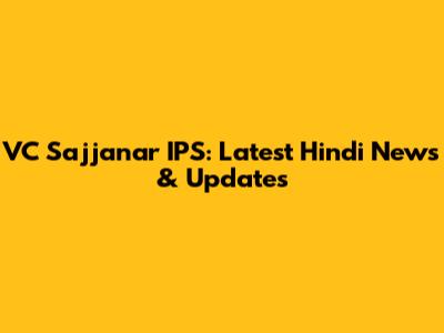 VC Sajjanar IPS: Latest Hindi News & Updates