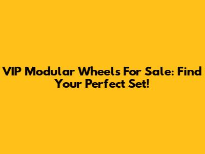 VIP Modular Wheels For Sale: Find Your Perfect Set!