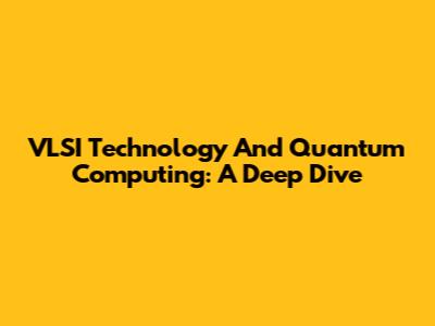 VLSI Technology And Quantum Computing: A Deep Dive