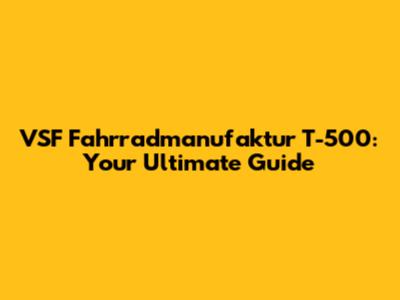 VSF Fahrradmanufaktur T-500: Your Ultimate Guide