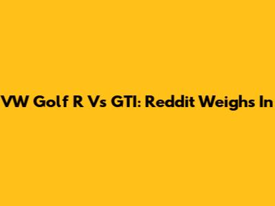 VW Golf R Vs GTI: Reddit Weighs In