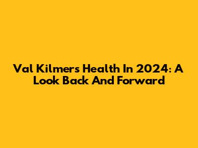 Val Kilmer's Health In 2024: A Look Back And Forward