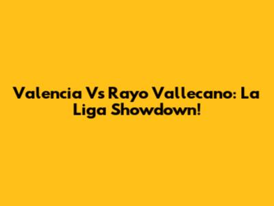 Valencia Vs Rayo Vallecano: La Liga Showdown!