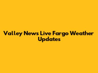 Valley News Live Fargo Weather Updates