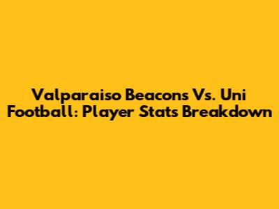 Valparaiso Beacons Vs. Uni Football: Player Stats Breakdown