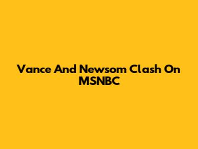 Vance And Newsom Clash On MSNBC