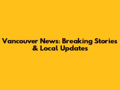 Vancouver News: Breaking Stories & Local Updates