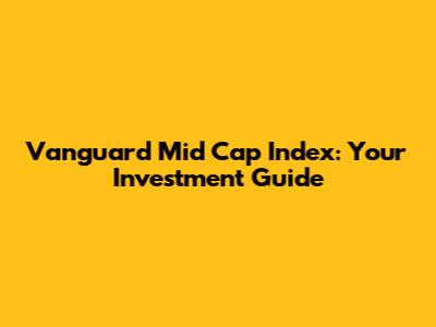 Vanguard Mid Cap Index: Your Investment Guide