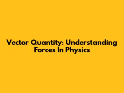 Vector Quantity: Understanding Forces In Physics