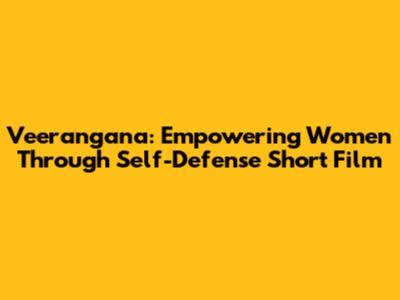 Veerangana: Empowering Women Through Self-Defense Short Film