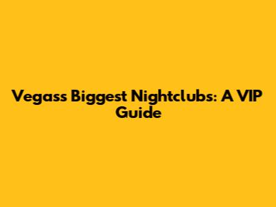 Vegas's Biggest Nightclubs: A VIP Guide